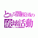 とある闇桜団の破壊活動（ＬＩＮＥ民絶滅希望）