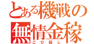 とある機戦の無情金稼（ごひ殺し）