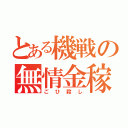 とある機戦の無情金稼（ごひ殺し）