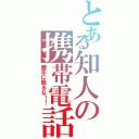 とある知人の携帯電話（勝手に触るな！！）