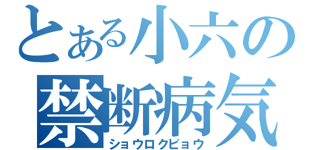 とある小六の禁断病気（ショウロクビョウ）