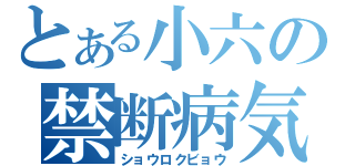 とある小六の禁断病気（ショウロクビョウ）