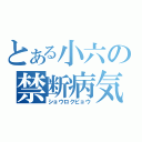 とある小六の禁断病気（ショウロクビョウ）