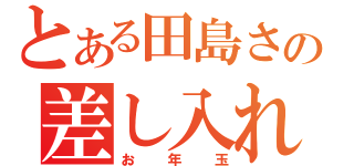 とある田島さんの差し入れ（お年玉）