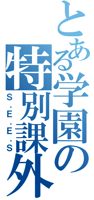 とある学園の特別課外活動部（Ｓ．Ｅ．Ｅ．Ｓ）