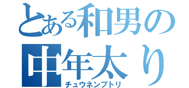 とある和男の中年太り（チュウネンブトリ）