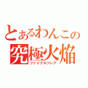 とあるわんこの究極火焔（ファイナルフレア）