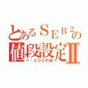 とあるＳＥＢ２３０の値段設定Ⅱ（＋¥２００の謎）