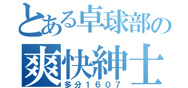 とある卓球部の爽快紳士（多分１６０７）