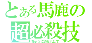 とある馬鹿の超必殺技（ちゅうにのなれはて）