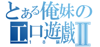 とある俺妹の工口遊戲Ⅱ（１８禁）