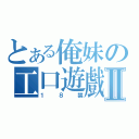 とある俺妹の工口遊戲Ⅱ（１８禁）