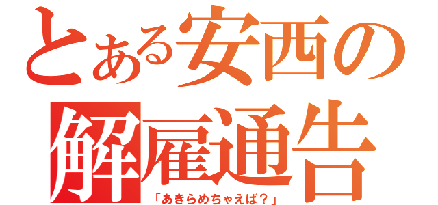 とある安西の解雇通告（「あきらめちゃえば？」）