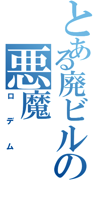 とある廃ビルの悪魔（ロデム）