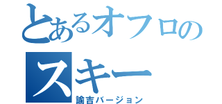 とあるオフロのスキー（諭吉バージョン）