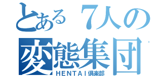 とある７人の変態集団（ＨＥＮＴＡＩ倶楽部）