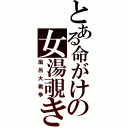 とある命がけの女湯覗き（風呂大戦争）