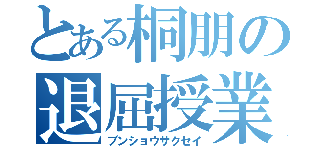 とある桐朋の退屈授業（ブンショウサクセイ）