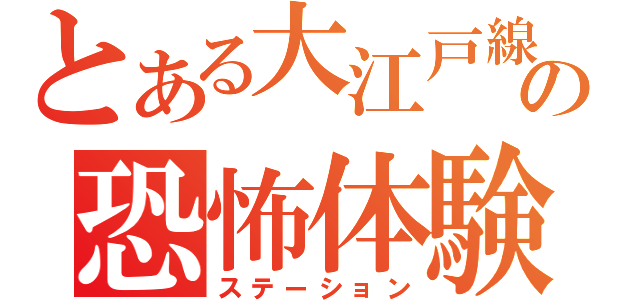 とある大江戸線の恐怖体験（ステーション）