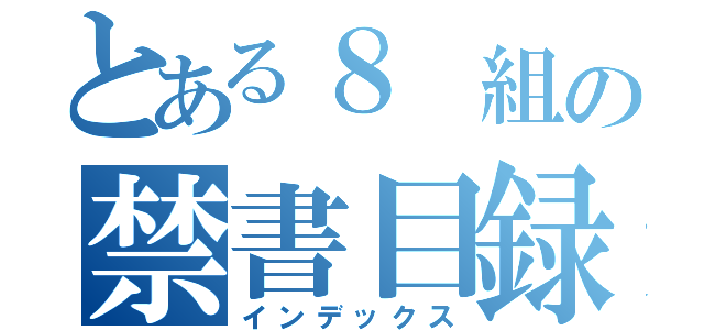 とある８　組の禁書目録（インデックス）