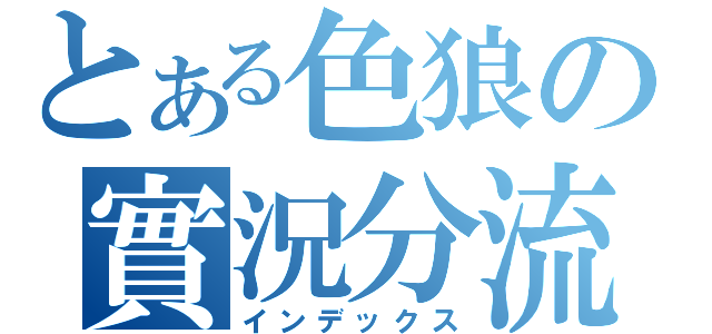 とある色狼の實況分流（インデックス）