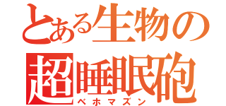 とある生物の超睡眠砲（ベホマズン）