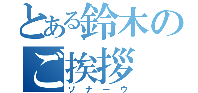 とある鈴木のご挨拶（ソナーウ）