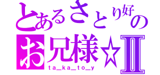 とあるさとり好きのお兄様☆Ⅱ（ｔａ＿ｋａ＿ｔｏ＿ｙ）