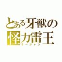 とある牙獣の怪力雷王（ラージャン）