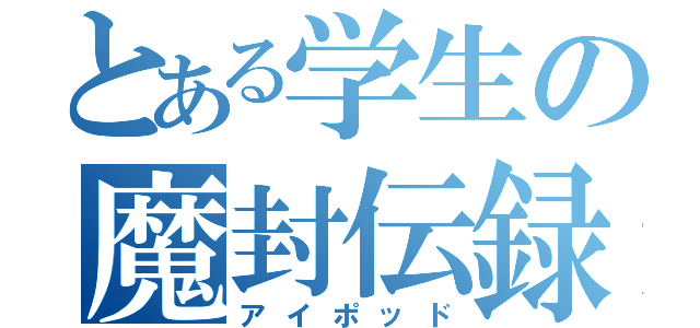 とある学生の魔封伝録（アイポッド）