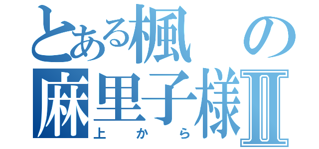 とある楓の麻里子様Ⅱ（上から）