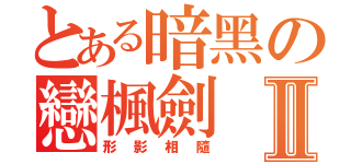 とある暗黑の戀楓劍Ⅱ（形影相隨）