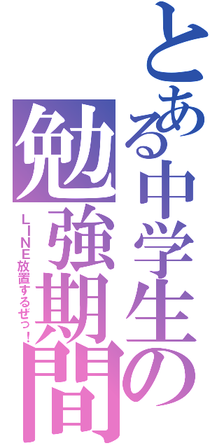 とある中学生の勉強期間Ⅱ（ＬＩＮＥ放置するぜっ！）