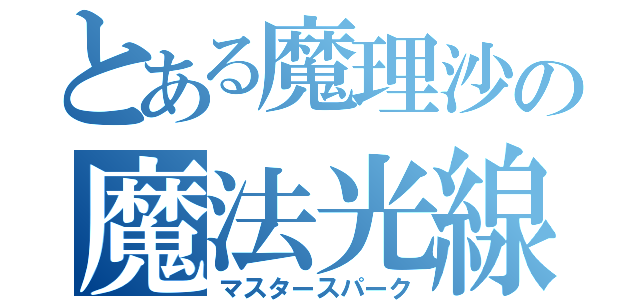 とある魔理沙の魔法光線（マスタースパーク）