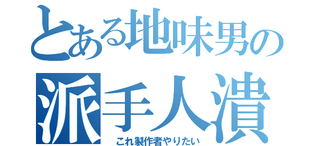 とある地味男の派手人潰し（　これ製作者やりたい）