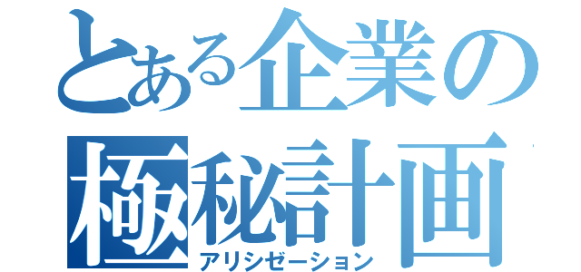 とある企業の極秘計画（アリシゼーション）