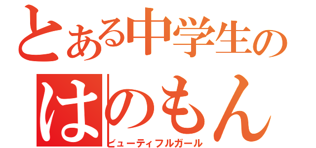 とある中学生のはのもんに（ビューティフルガール）