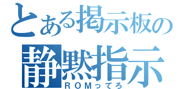 とある掲示板の静黙指示（ＲＯＭってろ）