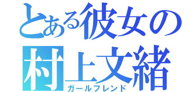 とある彼女の村上文緒（ガールフレンド）