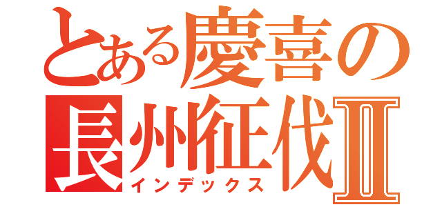 とある慶喜の長州征伐Ⅱ（インデックス）