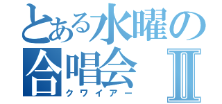 とある水曜の合唱会Ⅱ（クワイアー）