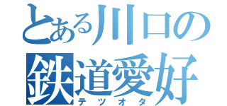 とある川口の鉄道愛好家（テツオタ）