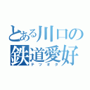 とある川口の鉄道愛好家（テツオタ）