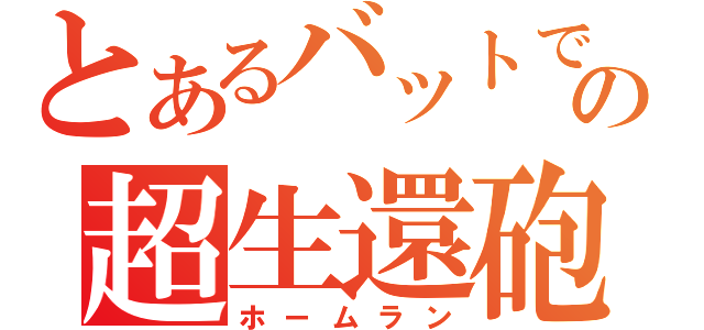 とあるバットでの超生還砲（ホームラン）