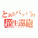 とあるバットでの超生還砲（ホームラン）