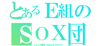 とあるＥ組のＳＯＸ団（Ｓｅｘの回数いちばんＯいのＸマス）