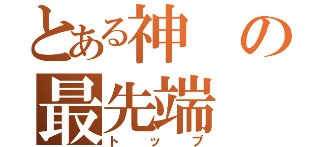 とある神の最先端（トップ）