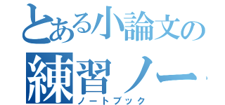 とある小論文の練習ノート（ノートブック）