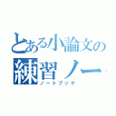 とある小論文の練習ノート（ノートブック）