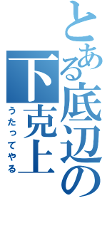 とある底辺の下克上（うたってやる）